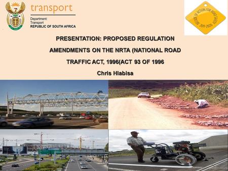 1 PRESENTATION: PROPOSED REGULATION AMENDMENTS ON THE NRTA (NATIONAL ROAD TRAFFIC ACT, 1996(ACT 93 OF 1996 Chris Hlabisa.