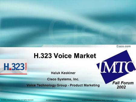 1 © 2002, Cisco Systems, Inc. All rights reserved. H.323 Voice Market H.323-Forum, November 2002, New York, USA H.323 Voice Market Haluk Keskiner Cisco.
