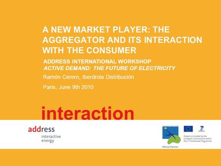 A NEW MARKET PLAYER: THE AGGREGATOR AND ITS INTERACTION WITH THE CONSUMER interaction Ramón Cerero, Iberdrola Distribución Paris, June 9th 2010 ADDRESS.