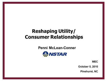 Reshaping Utility/ Consumer Relationships MEC October 5, 2010 Pinehurst, NC Penni McLean-Conner.