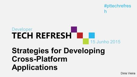 Developer TECH REFRESH 15 Junho 2015 #pttechrefres h Strategies for Developing Cross-Platform Applications Dinis Vieira.