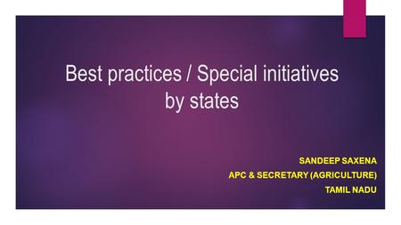 Best practices / Special initiatives by states SANDEEP SAXENA APC & SECRETARY (AGRICULTURE) TAMIL NADU.
