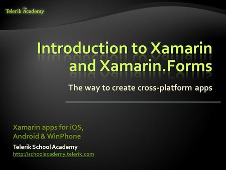 The way to create cross-platform apps Telerik School Academy  Xamarin apps for iOS, Android & WinPhone.