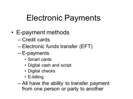 Electronic Payments E-payment methods –Credit cards –Electronic funds transfer (EFT) –E-payments Smart cards Digital cash and script Digital checks E-billing.
