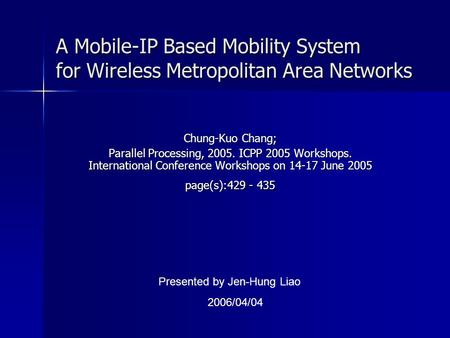 A Mobile-IP Based Mobility System for Wireless Metropolitan Area Networks Chung-Kuo Chang; Parallel Processing, 2005. ICPP 2005 Workshops. International.