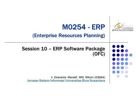 M0254 - ERP (Enterprise Resources Planning) M0254 - ERP (Enterprise Resources Planning) Session 10 – ERP Software Package (OFC) Ir. Ekananta Manalif, MM,