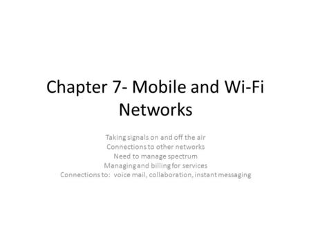 Chapter 7- Mobile and Wi-Fi Networks Taking signals on and off the air Connections to other networks Need to manage spectrum Managing and billing for services.
