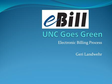 Electronic Billing Process Geri Landwehr. Before Going Green Mailed monthly paper statements Created TSRCBIL file Took electronic file to Kinko’s to print.