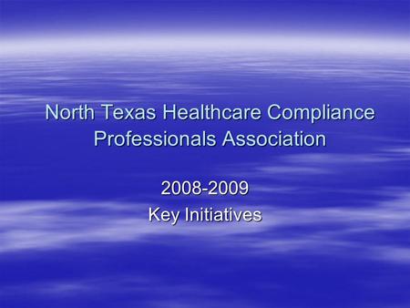 North Texas Healthcare Compliance Professionals Association 2008-2009 Key Initiatives.