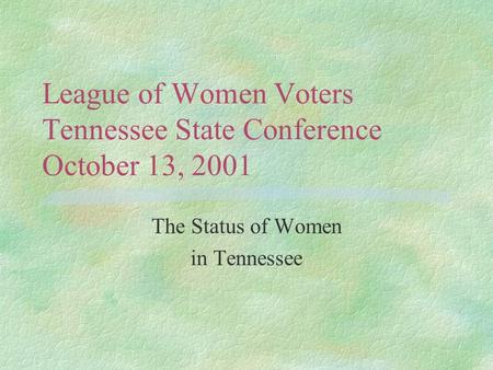League of Women Voters Tennessee State Conference October 13, 2001 The Status of Women in Tennessee.