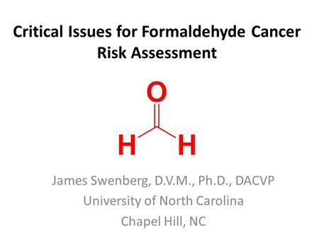 Critical Issues for Formaldehyde Cancer Risk Assessment James Swenberg, D.V.M., Ph.D., DACVP University of North Carolina Chapel Hill, NC.