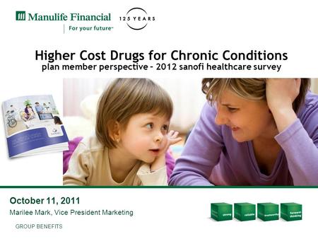 GROUP BENEFITS October 11, 2011 Marilee Mark, Vice President Marketing Higher Cost Drugs for Chronic Conditions plan member perspective – 2012 sanofi healthcare.
