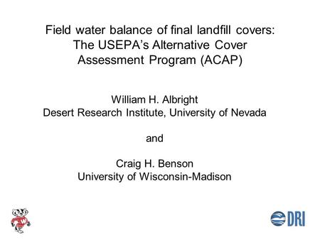 Field water balance of final landfill covers: The USEPA’s Alternative Cover Assessment Program (ACAP) William H. Albright Desert Research Institute, University.