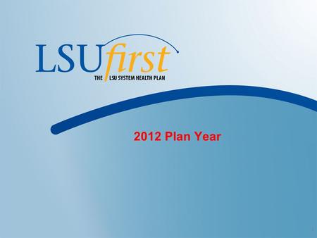 1 2012 Plan Year. 2 Important LSU First Updates for 2012  LSU First Transition to a Calendar Year  Effective January 1, 2012, LSU First will be moving.
