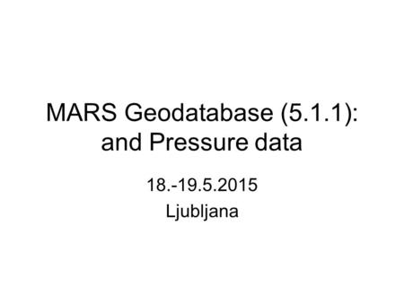 MARS Geodatabase (5.1.1): and Pressure data 18.-19.5.2015 Ljubljana.