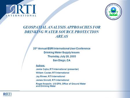 GEOSPATIAL ANALYSIS APPROACHES FOR DRINKING WATER SOURCE PROTECTION AREAS Authors: Jamie Cajka, RTI International (presenter) William Cooter, RTI International.