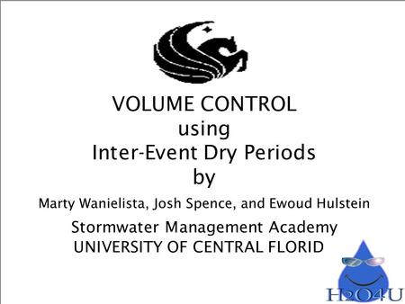 VOLUME CONTROL using Inter-Event Dry Periods by Marty Wanielista, Josh Spence, and Ewoud Hulstein Stormwater Management Academy UNIVERSITY OF CENTRAL FLORIDA.