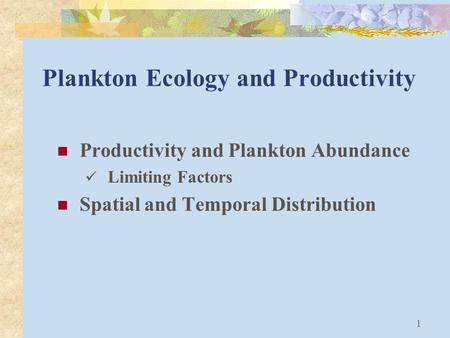 1 Plankton Ecology and Productivity Productivity and Plankton Abundance Limiting Factors Spatial and Temporal Distribution.