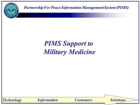 Technology Information Customers Solutions PIMS Support to Military Medicine Partnership For Peace Information Management System (PIMS)