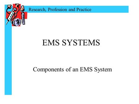 Research, Profession and Practice EMS SYSTEMS Components of an EMS System.