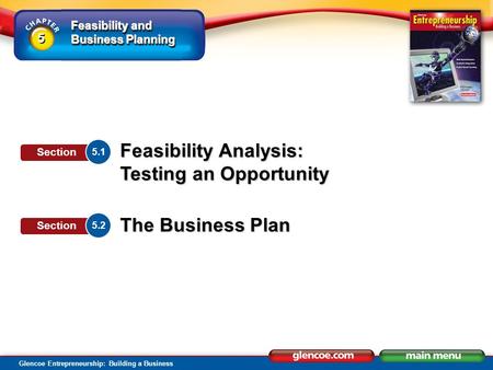 Feasibility and Business Planning Glencoe Entrepreneurship: Building a Business Feasibility Analysis: Testing an Opportunity The Business Plan 5.1 Section.