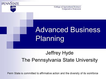 Advanced Business Planning Jeffrey Hyde The Pennsylvania State University Penn State is committed to affirmative action and the diversity of its workforce.