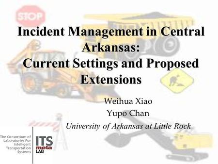 Incident Management in Central Arkansas: Current Settings and Proposed Extensions Weihua Xiao Yupo Chan University of Arkansas at Little Rock.