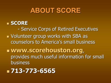 ABOUT SCORE SCORE - Service Corps of Retired Executives SCORE - Service Corps of Retired Executives Volunteer group works with SBA as counselors to America’s.