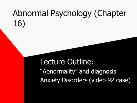 Abnormal Psychology (Chapter 16) Lecture Outline : “Abnormality” and diagnosis Anxiety Disorders (video 92 case)