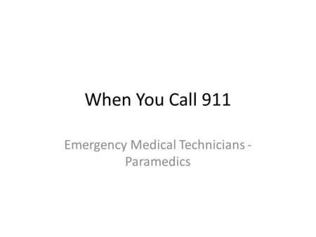 When You Call 911 Emergency Medical Technicians - Paramedics.
