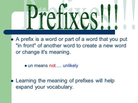 A prefix is a word or part of a word that you put in front of another word to create a new word or change it's meaning. un means not…. unlikely Learning.