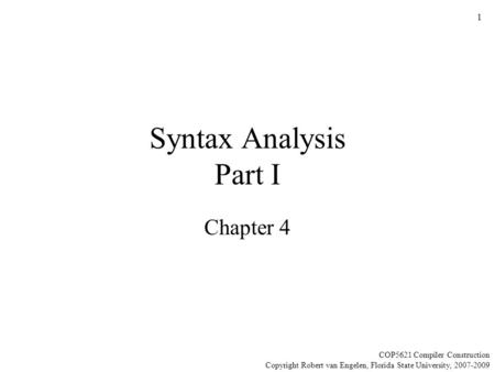 1 Syntax Analysis Part I Chapter 4 COP5621 Compiler Construction Copyright Robert van Engelen, Florida State University, 2007-2009.
