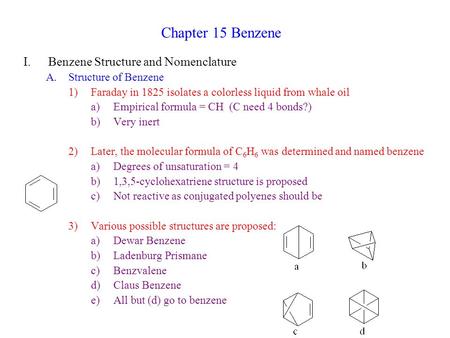 Chapter 15 Benzene I.Benzene Structure and Nomenclature A.Structure of Benzene 1)Faraday in 1825 isolates a colorless liquid from whale oil a)Empirical.