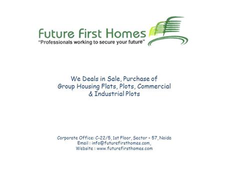 We Deals in Sale, Purchase of Group Housing Flats, Plots, Commercial & Industrial Plots Corporate Office: C-22/5, 1st Floor, Sector – 57, Noida Email :