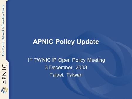 APNIC Policy Update 1 st TWNIC IP Open Policy Meeting 3 December, 2003 Taipei, Taiwan.