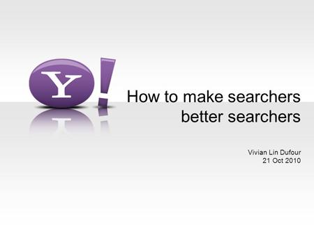 How to make searchers better searchers Vivian Lin Dufour 21 Oct 2010.