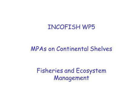 INCOFISH WP5 MPAs on Continental Shelves Fisheries and Ecosystem Management.