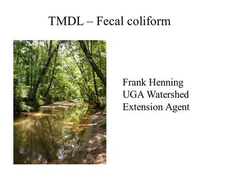 TMDL – Fecal coliform Frank Henning UGA Watershed Extension Agent.
