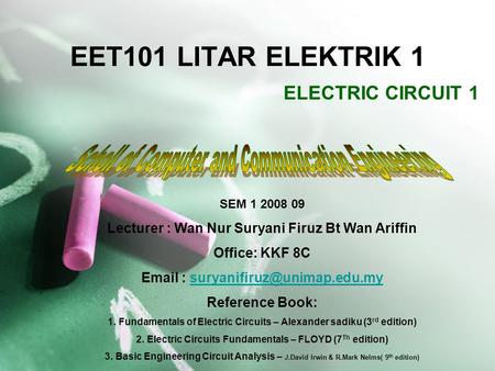 EET101 LITAR ELEKTRIK 1 ELECTRIC CIRCUIT 1 SEM 1 2008 09 Lecturer : Wan Nur Suryani Firuz Bt Wan Ariffin Office: KKF 8C