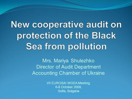 Mrs. Mariya Shulezhko Director of Audit Department Accounting Chamber of Ukraine VII EUROSAI WGEA Meeting, 6-8 October 2009, Sofia, Bulgaria.