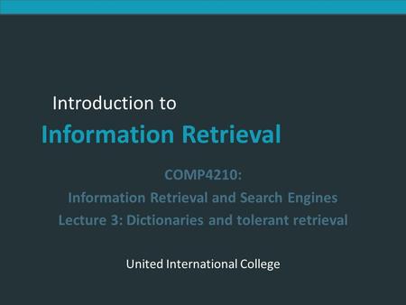Introduction to Information Retrieval Introduction to Information Retrieval COMP4210: Information Retrieval and Search Engines Lecture 3: Dictionaries.