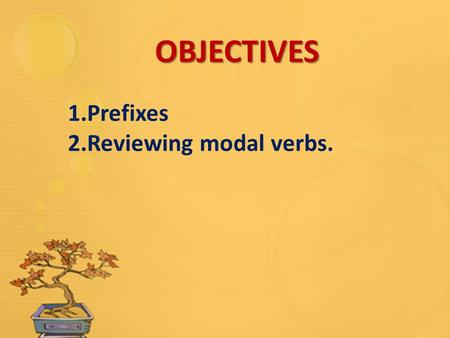 OBJECTIVES 1.Prefixes 2.Reviewing modal verbs.. Prefixes: in-, il-, ir-, im- Another prefix meaning not or the opposite of is in-. However the spelling.