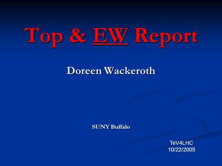 Top & EW Report Doreen Wackeroth SUNY Buffalo TeV4LHC 10/22/2005.