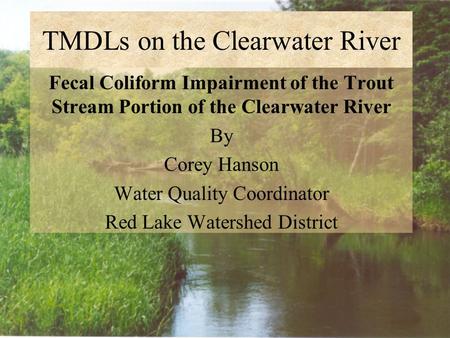 TMDLs on the Clearwater River Fecal Coliform Impairment of the Trout Stream Portion of the Clearwater River By Corey Hanson Water Quality Coordinator Red.