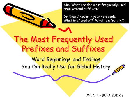 The Most Frequently Used Prefixes and Suffixes Word Beginnings and Endings You Can Really Use for Global History Mr. Ott – BETA 2011-12 Aim: What are the.