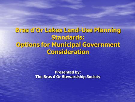 Bras d’Or Lakes Land-Use Planning Standards: Options for Municipal Government Consideration Presented by: The Bras d’Or Stewardship Society.