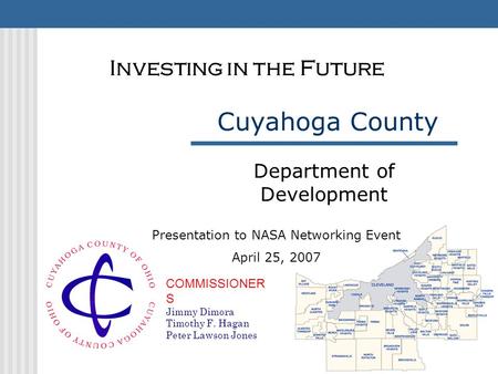 COMMISSIONER S Jimmy Dimora Timothy F. Hagan Peter Lawson Jones Cuyahoga County Department of Development Investing in the Future Presentation to NASA.