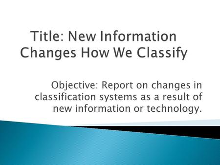 Objective: Report on changes in classification systems as a result of new information or technology.