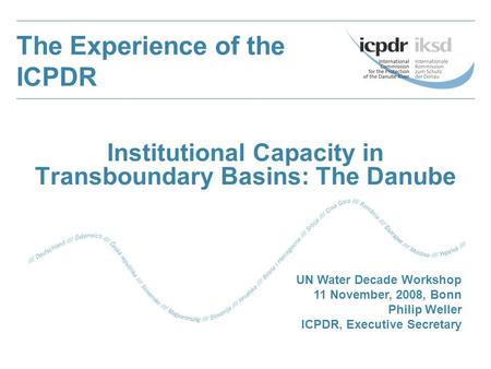 Institutional Capacity in Transboundary Basins: The Danube The Experience of the ICPDR UN Water Decade Workshop 11 November, 2008, Bonn Philip Weller.