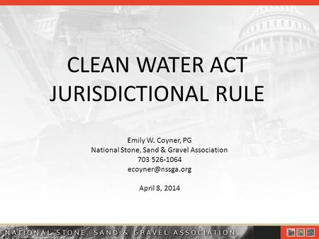CLEAN WATER ACT JURISDICTIONAL RULE Emily W. Coyner, PG National Stone, Sand & Gravel Association 703 526-1064 April 8, 2014.